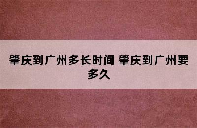 肇庆到广州多长时间 肇庆到广州要多久